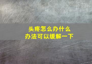 头疼怎么办什么办法可以缓解一下