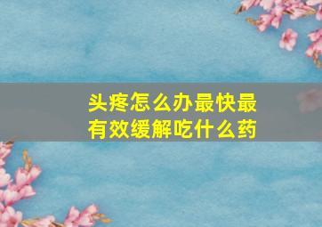 头疼怎么办最快最有效缓解吃什么药