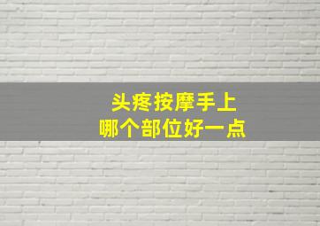 头疼按摩手上哪个部位好一点