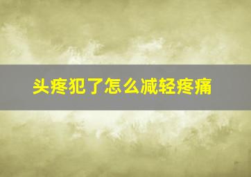 头疼犯了怎么减轻疼痛