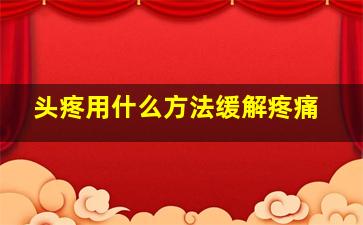 头疼用什么方法缓解疼痛