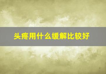 头疼用什么缓解比较好