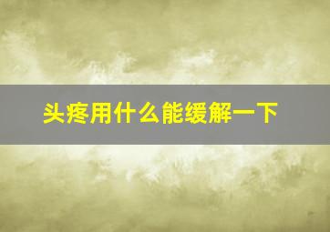 头疼用什么能缓解一下