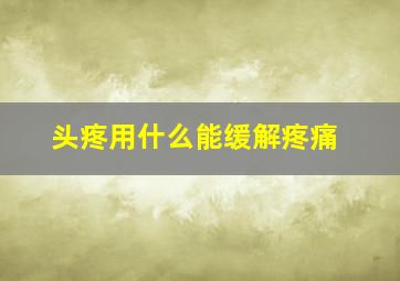 头疼用什么能缓解疼痛