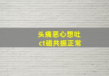 头痛恶心想吐ct磁共振正常