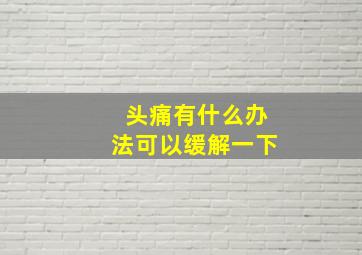 头痛有什么办法可以缓解一下