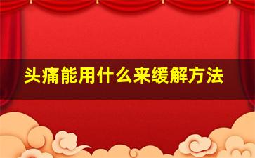 头痛能用什么来缓解方法