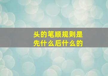 头的笔顺规则是先什么后什么的