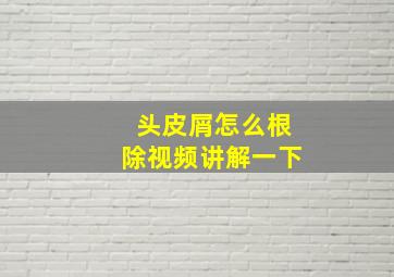 头皮屑怎么根除视频讲解一下