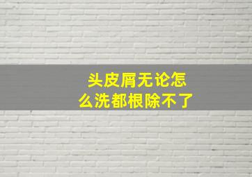 头皮屑无论怎么洗都根除不了