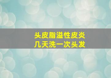 头皮脂溢性皮炎几天洗一次头发