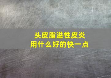 头皮脂溢性皮炎用什么好的快一点