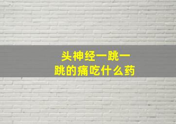 头神经一跳一跳的痛吃什么药