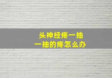 头神经疼一抽一抽的疼怎么办