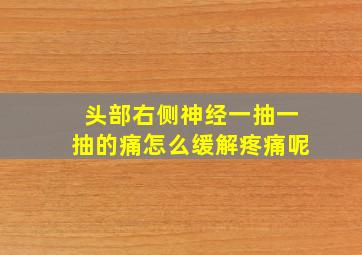 头部右侧神经一抽一抽的痛怎么缓解疼痛呢