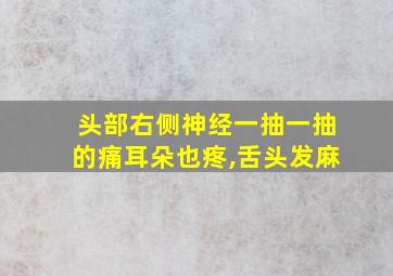 头部右侧神经一抽一抽的痛耳朵也疼,舌头发麻