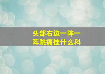 头部右边一阵一阵跳痛挂什么科