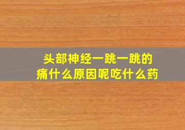 头部神经一跳一跳的痛什么原因呢吃什么药