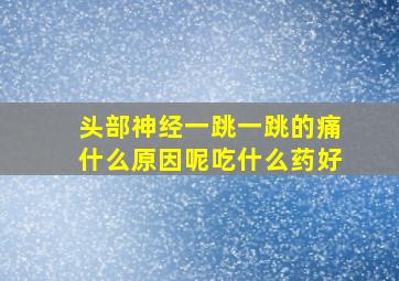 头部神经一跳一跳的痛什么原因呢吃什么药好