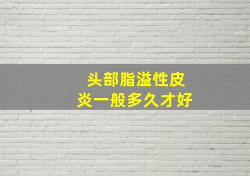 头部脂溢性皮炎一般多久才好