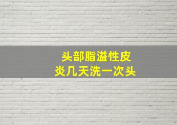 头部脂溢性皮炎几天洗一次头