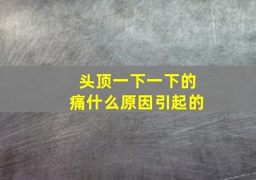 头顶一下一下的痛什么原因引起的