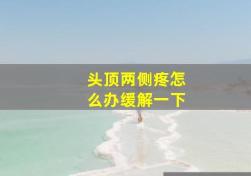 头顶两侧疼怎么办缓解一下