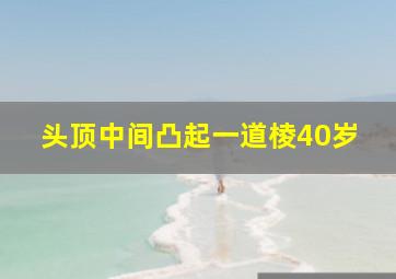 头顶中间凸起一道棱40岁