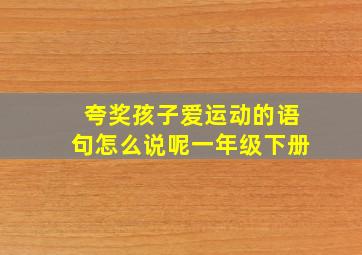 夸奖孩子爱运动的语句怎么说呢一年级下册