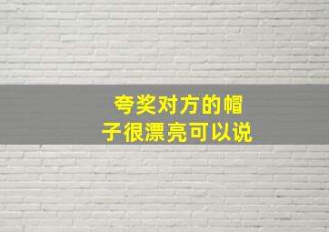 夸奖对方的帽子很漂亮可以说