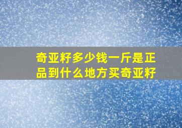 奇亚籽多少钱一斤是正品到什么地方买奇亚籽