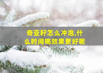 奇亚籽怎么冲泡,什么时间喝效果更好呢