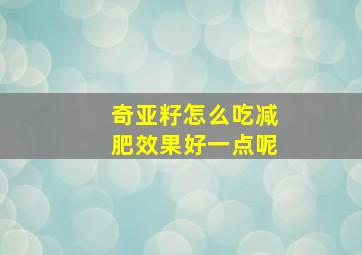 奇亚籽怎么吃减肥效果好一点呢