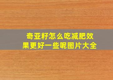 奇亚籽怎么吃减肥效果更好一些呢图片大全