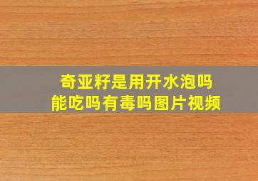 奇亚籽是用开水泡吗能吃吗有毒吗图片视频