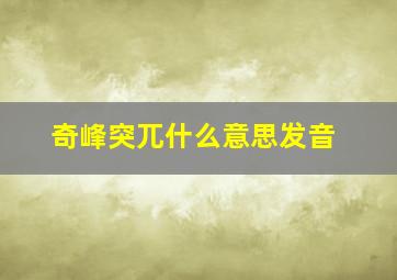 奇峰突兀什么意思发音