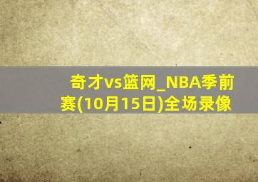 奇才vs篮网_NBA季前赛(10月15日)全场录像