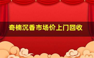 奇楠沉香市场价上门回收