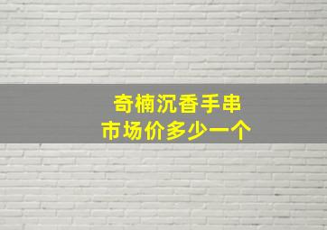 奇楠沉香手串市场价多少一个