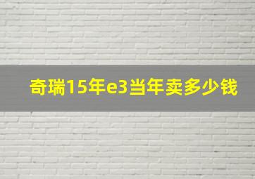 奇瑞15年e3当年卖多少钱