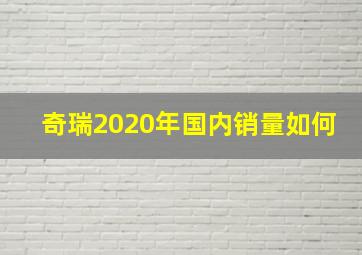 奇瑞2020年国内销量如何