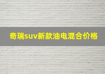 奇瑞suv新款油电混合价格