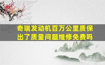 奇瑞发动机百万公里质保出了质量问题维修免费吗