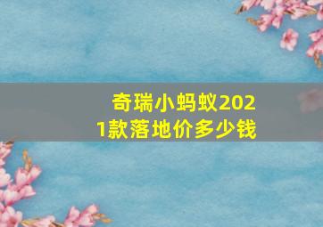 奇瑞小蚂蚁2021款落地价多少钱