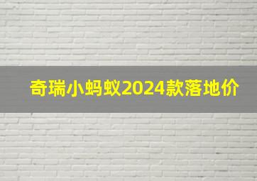 奇瑞小蚂蚁2024款落地价