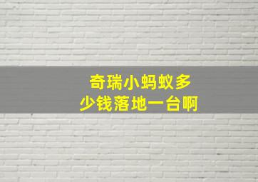 奇瑞小蚂蚁多少钱落地一台啊