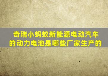 奇瑞小蚂蚁新能源电动汽车的动力电池是哪些厂家生产的