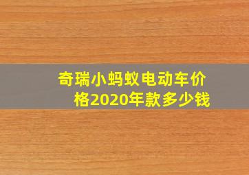 奇瑞小蚂蚁电动车价格2020年款多少钱