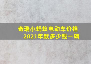 奇瑞小蚂蚁电动车价格2021年款多少钱一辆