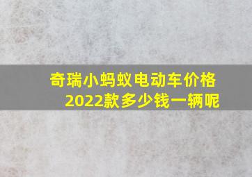 奇瑞小蚂蚁电动车价格2022款多少钱一辆呢